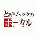 とあるムックのボーカル（逹瑯）