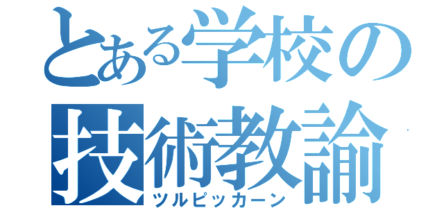 とある学校の技術教諭（ツルピッカーン）