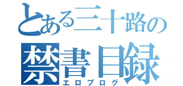 とある三十路の禁書目録（エロブログ）