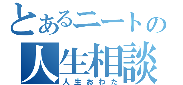 とあるニートの人生相談（人生おわた）