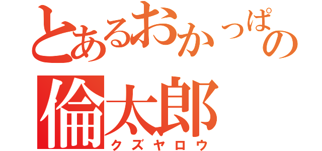 とあるおかっぱの倫太郎（クズヤロウ）