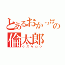 とあるおかっぱの倫太郎（クズヤロウ）