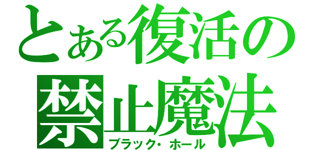 とある復活の禁止魔法（ブラック・ホール）