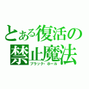 とある復活の禁止魔法（ブラック・ホール）