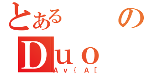 とあるのＤｕｏ（Ａｖ｛Ａ［）