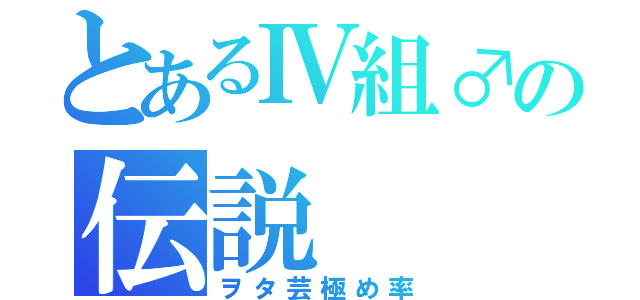 とあるⅣ組♂の伝説（ヲタ芸極め率）