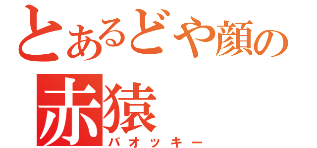 とあるどや顔の赤猿（バオッキー）