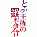 とある王権の絶対命令（ギアス）