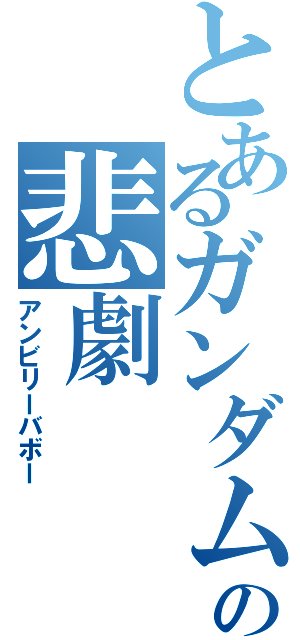 とあるガンダムの悲劇（アンビリーバボー）