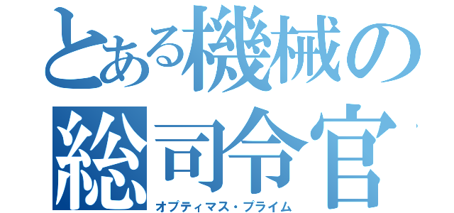 とある機械の総司令官（オプティマス・プライム）