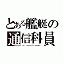 とある艦艇の通信科員（コミュニケーション・ソルジャー）