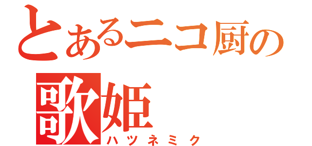 とあるニコ厨の歌姫（ハツネミク）