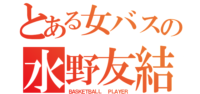 とある女バスの水野友結（ＢＡＳＫＥＴＢＡＬＬ  ＰＬＡＹＥＲ）