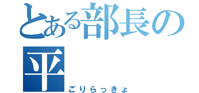 とある部長の平（ごりらっきょ）