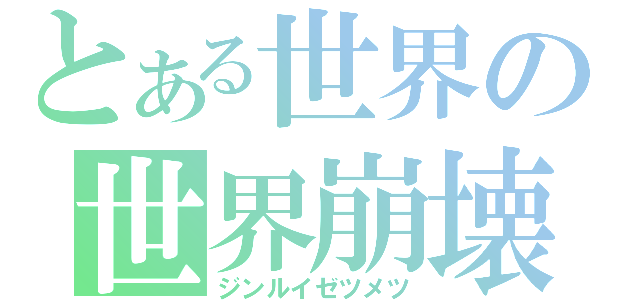 とある世界の世界崩壊（ジンルイゼツメツ）