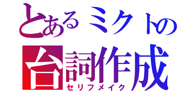 とあるミクトの台詞作成（セリフメイク）