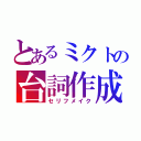 とあるミクトの台詞作成（セリフメイク）