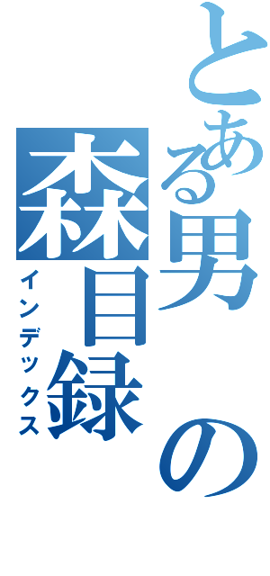 とある男の森目録（インデックス）