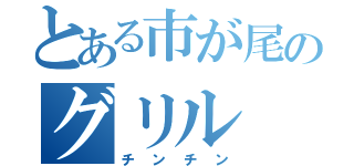 とある市が尾のグリル（チンチン）