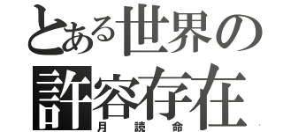 とある世界の許容存在（月読命）