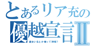 とあるリア充の優越宣言Ⅱ（彼女いるとか俺って神様？）