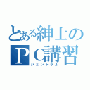 とある紳士のＰＣ講習（ジェントラル）