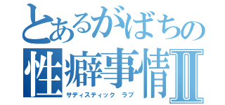 とあるがばちの性癖事情Ⅱ（サディスティック ラブ）