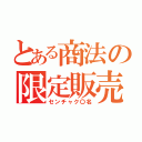 とある商法の限定販売（センチャク〇名）