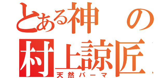 とある神の村上諒匠（天然パーマ）