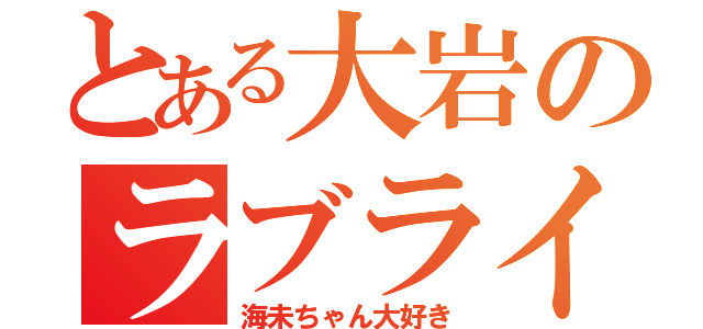 とある大岩のラブライバー（海未ちゃん大好き）