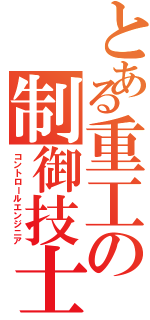 とある重工の制御技士（コントロールエンジニア）