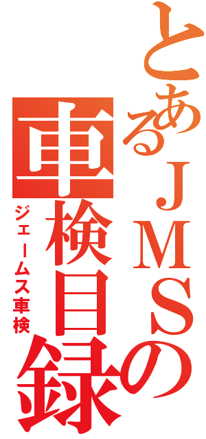 とあるＪＭＳの車検目録（ジェームス車検）