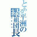 とある平洲の緑組団長（やすなり）