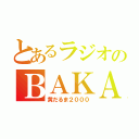 とあるラジオのＢＡＫＡ（黄だるま２０００）