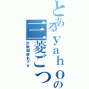 とあるｙａｈｏｏの三菱ごっこ（詐欺御疲れです）