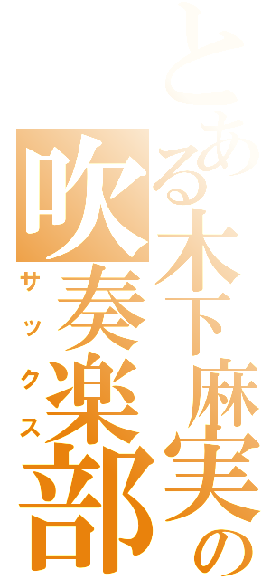 とある木下麻実の吹奏楽部（サックス）