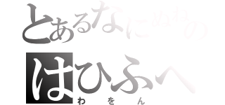 とあるなにぬねのはひふへほ（わをん）