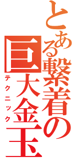 とある繋着の巨大金玉（テクニック）