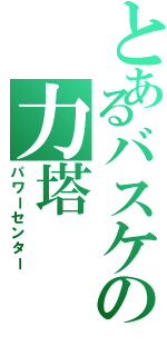 とあるバスケの力塔（パワーセンター）