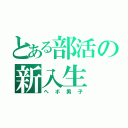 とある部活の新入生（ヘボ男子）