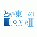 とある東のｌｏｖｅｌｏｖｅ人生Ⅱ（Ｉｌｉｖｅ浅井）