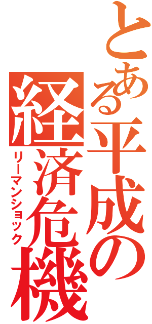 とある平成の経済危機（リーマンショック）