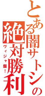 とある闇サトシの絶対勝利（ヴィジャ盤！）