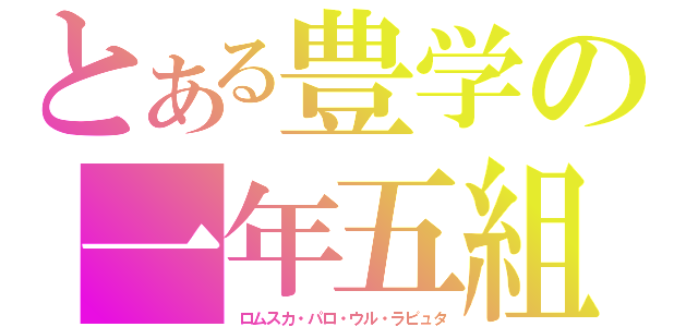 とある豊学の一年五組（ロムスカ・パロ・ウル・ラピュタ）