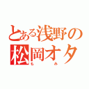 とある浅野の松岡オタク（もみ）