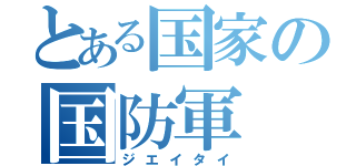 とある国家の国防軍（ジエイタイ）