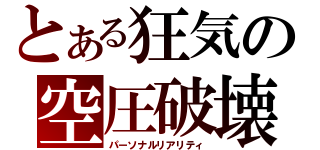 とある狂気の空圧破壊（パーソナルリアリティ）