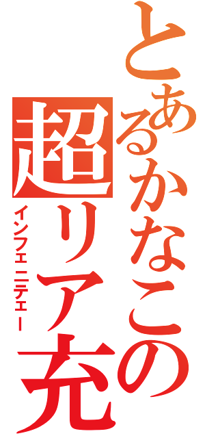 とあるかなこの超リア充（インフェニテェー）