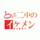 とある二中のイケメン（彼女募集中）