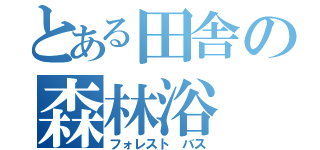 とある田舎の森林浴（フォレスト バス）